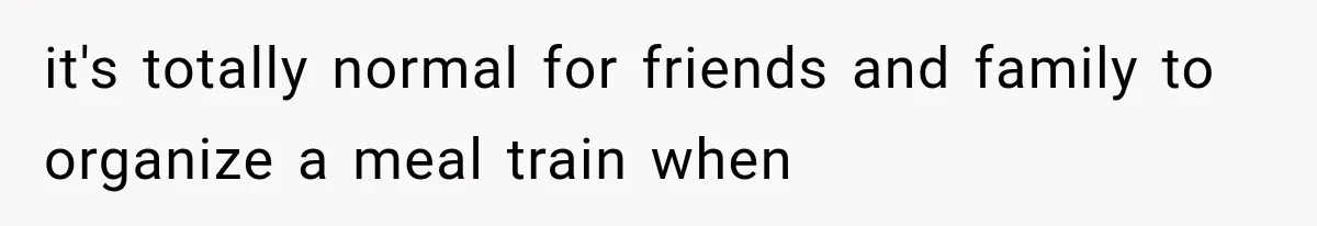 it's totally normal for friends and family to organize a meal train when