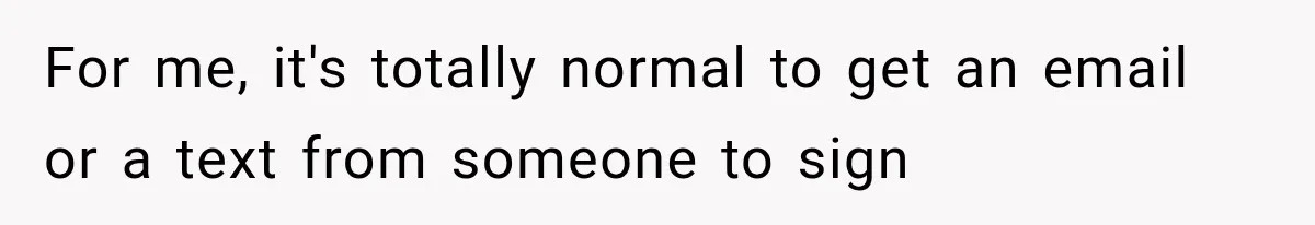 For me, it's totally normal to get an email or a text from someone to sign