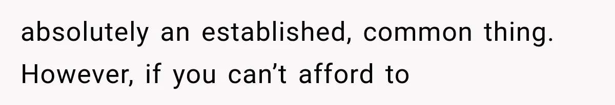 absolutely an established, common thing. However, if you can’t afford to