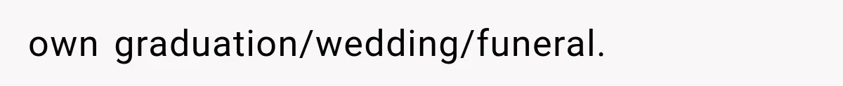 own graduation/wedding/funeral.