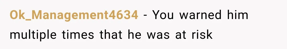 Ok_Management4634 − You warned him multiple times that he was at risk