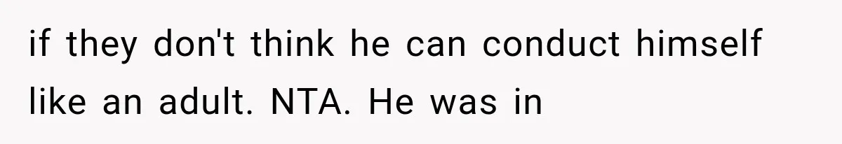 if they don't think he can conduct himself like an adult. NTA. He was in