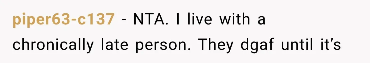 piper63-c137 − NTA. I live with a chronically late person. They dgaf until it’s