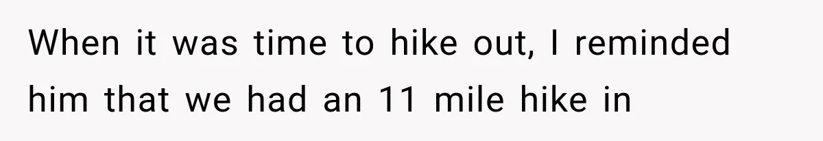 When it was time to hike out, I reminded him that we had an 11 mile hike in