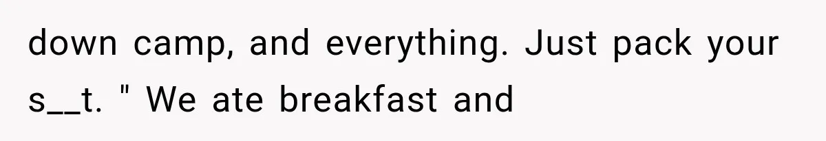 down camp, and everything. Just pack your s__t. " We ate breakfast and