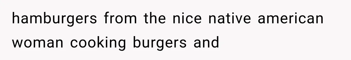 hamburgers from the nice native american woman cooking burgers and