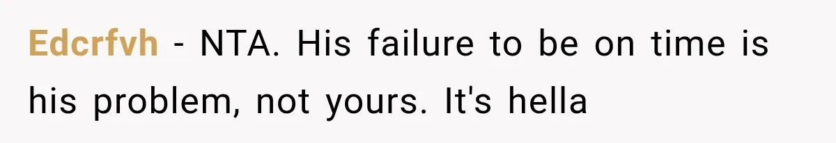 Edcrfvh − NTA. His failure to be on time is his problem, not yours. It's hella