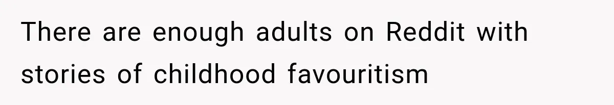 There are enough adults on Reddit with stories of childhood favouritism