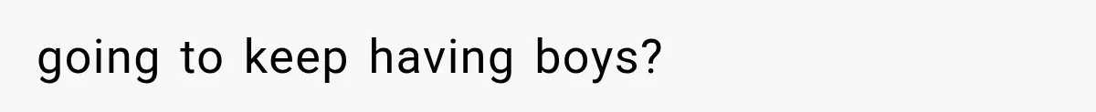 going to keep having boys?