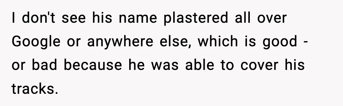 I don't see his name plastered all over Google or anywhere else, which is good - or bad because he was able to cover his tracks.