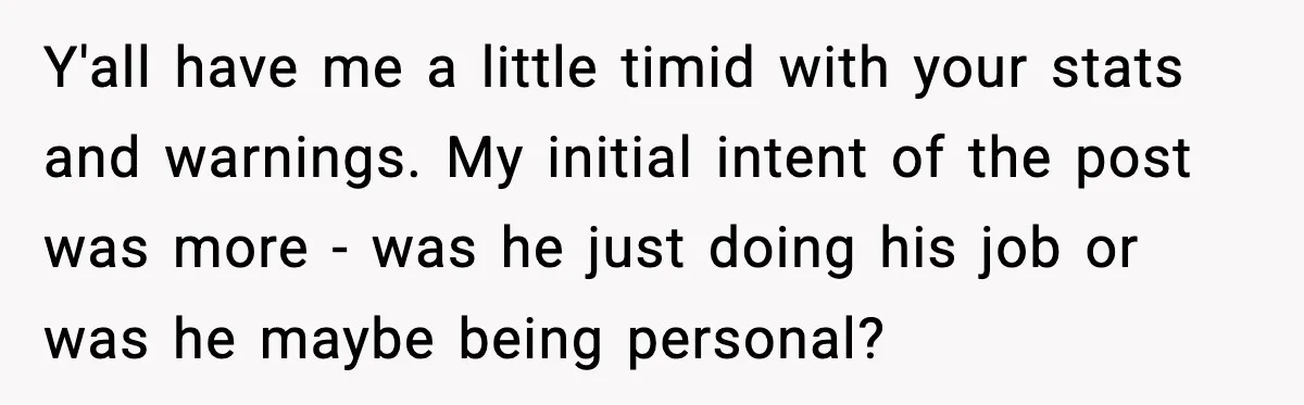 Y'all have me a little timid with your stats and warnings. My initial intent of the post was more - was he just doing his job or was he maybe...