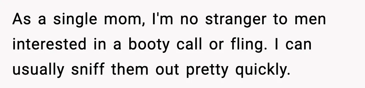 As a single mom, I'm no stranger to men interested in a booty call or fling. I can usually sniff them out pretty quickly.