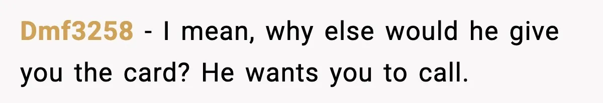 Dmf3258 − I mean, why else would he give you the card? He wants you to call.