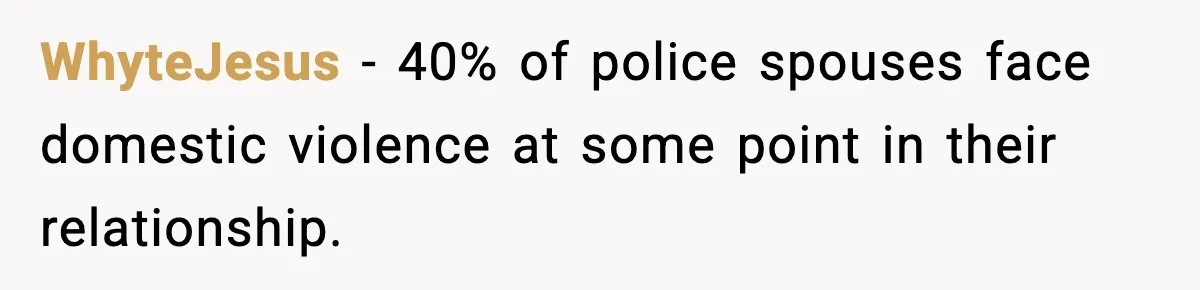 WhyteJesus − 40% of police spouses face domestic violence at some point in their relationship.