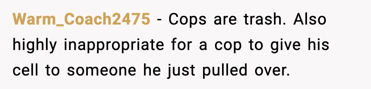 Warm_Coach2475 − Cops are trash. Also highly inappropriate for a cop to give his cell to someone he just pulled over.