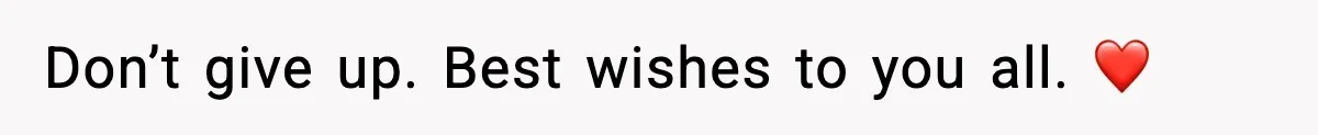 Don’t give up. Best wishes to you all. ❤️