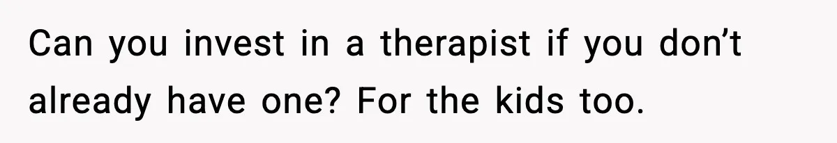 Can you invest in a therapist if you don’t already have one? For the kids too.