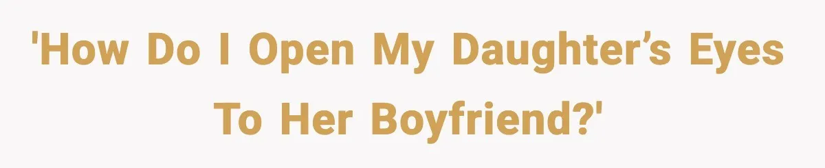 'How do I open my daughter’s eyes to her boyfriend?'
