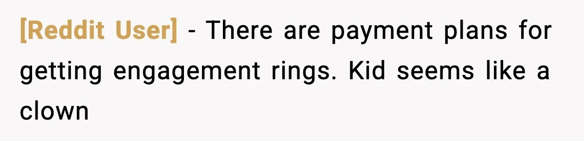 [Reddit User] − There are payment plans for getting engagement rings. Kid seems like a clown