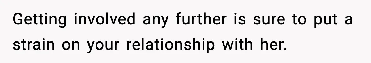 Getting involved any further is sure to put a strain on your relationship with her.