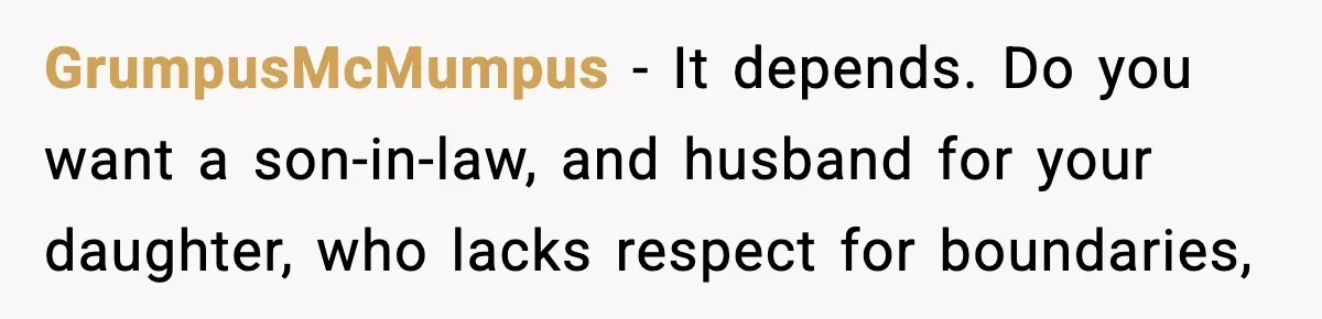 GrumpusMcMumpus − It depends. Do you want a son-in-law, and husband for your daughter, who lacks respect for boundaries,