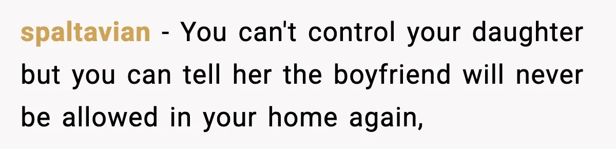 spaltavian − You can't control your daughter but you can tell her the boyfriend will never be allowed in your home again,
