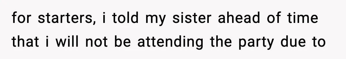 for starters, i told my sister ahead of time that i will not be attending the party due to