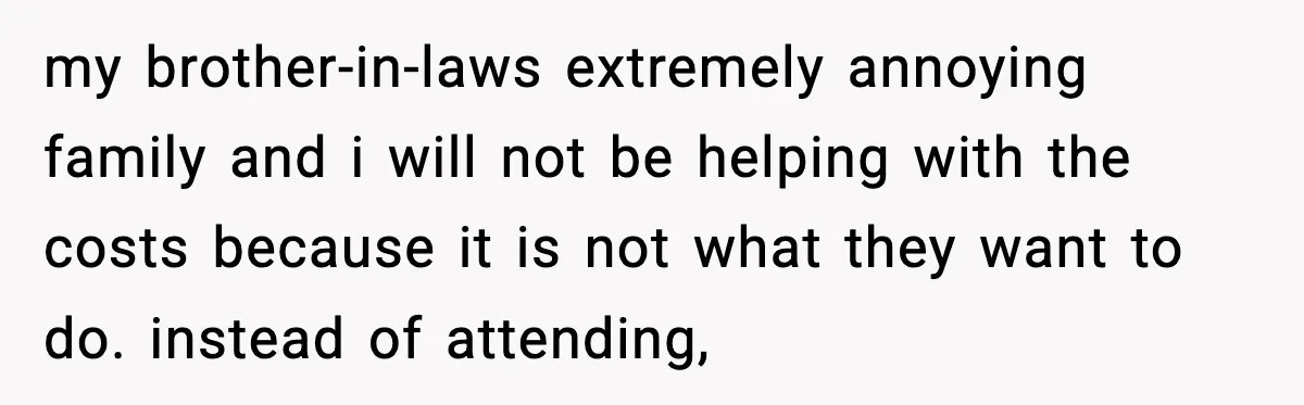 my brother-in-laws extremely annoying family and i will not be helping with the costs because it is not what they want to do. instead of attending,