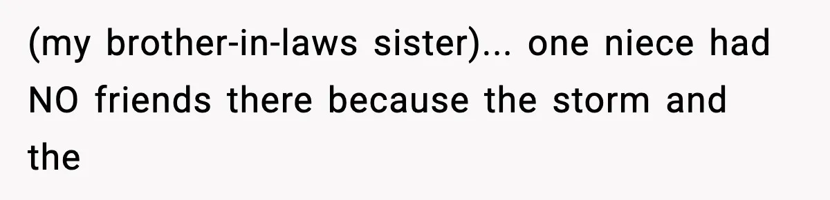 (my brother-in-laws sister)... one niece had NO friends there because the storm and the