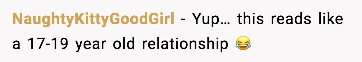 NaughtyKittyGoodGirl − Yup… this reads like a 17-19 year old relationship 😂