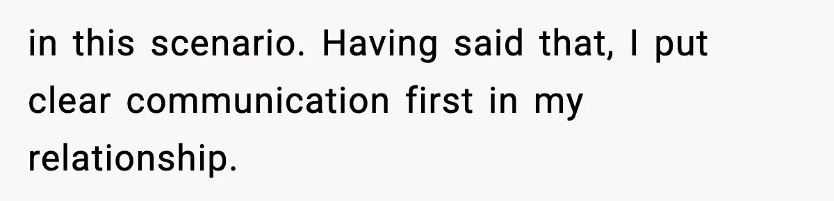 in this scenario. Having said that, I put clear communication first in my relationship.