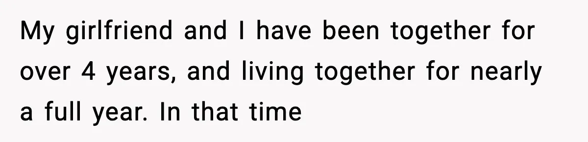 My girlfriend and I have been together for over 4 years, and living together for nearly a full year. In that time