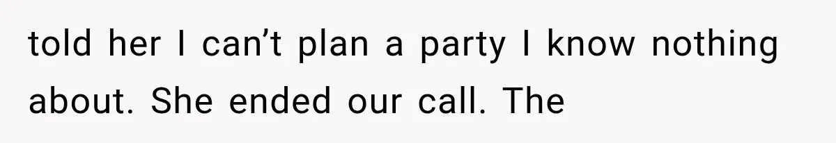 told her I can’t plan a party I know nothing about. She ended our call. The