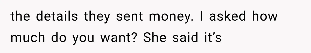 the details they sent money. I asked how much do you want? She said it’s