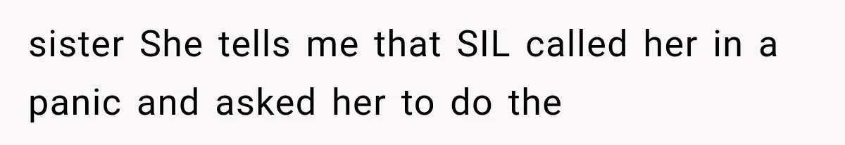sister She tells me that SIL called her in a panic and asked her to do the