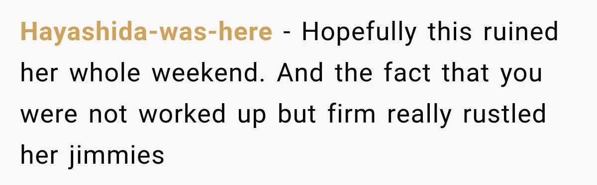 Hayashida-was-here − Hopefully this ruined her whole weekend. And the fact that you were not worked up but firm really rustled her jimmies
