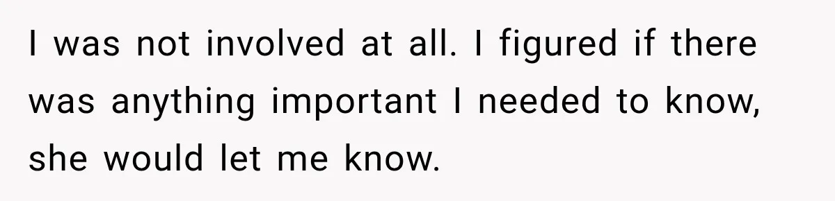 I was not involved at all. I figured if there was anything important I needed to know, she would let me know.