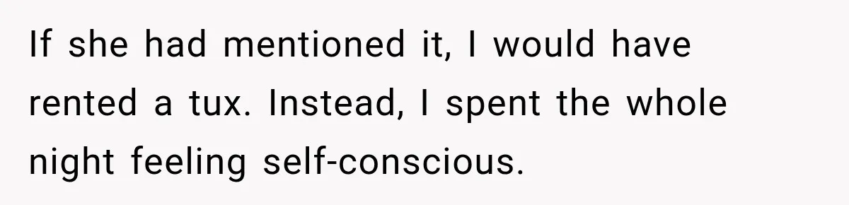 If she had mentioned it, I would have rented a tux. Instead, I spent the whole night feeling self-conscious.
