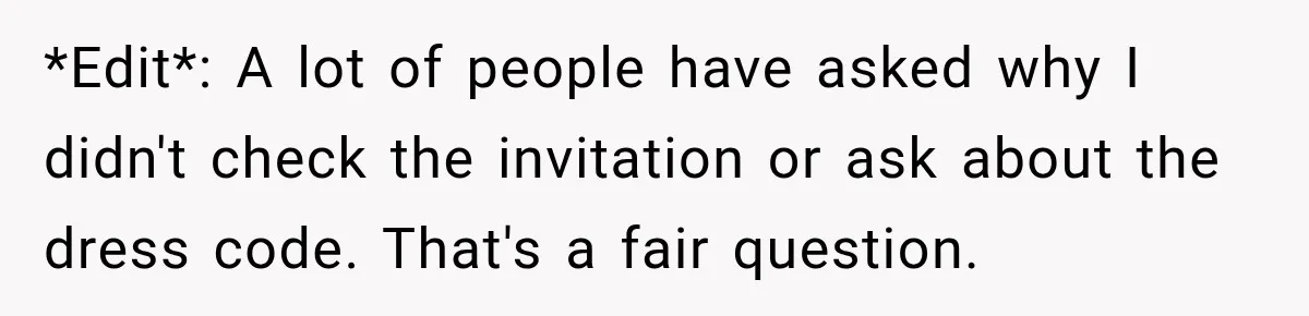 *Edit*: A lot of people have asked why I didn't check the invitation or ask about the dress code. That's a fair question.