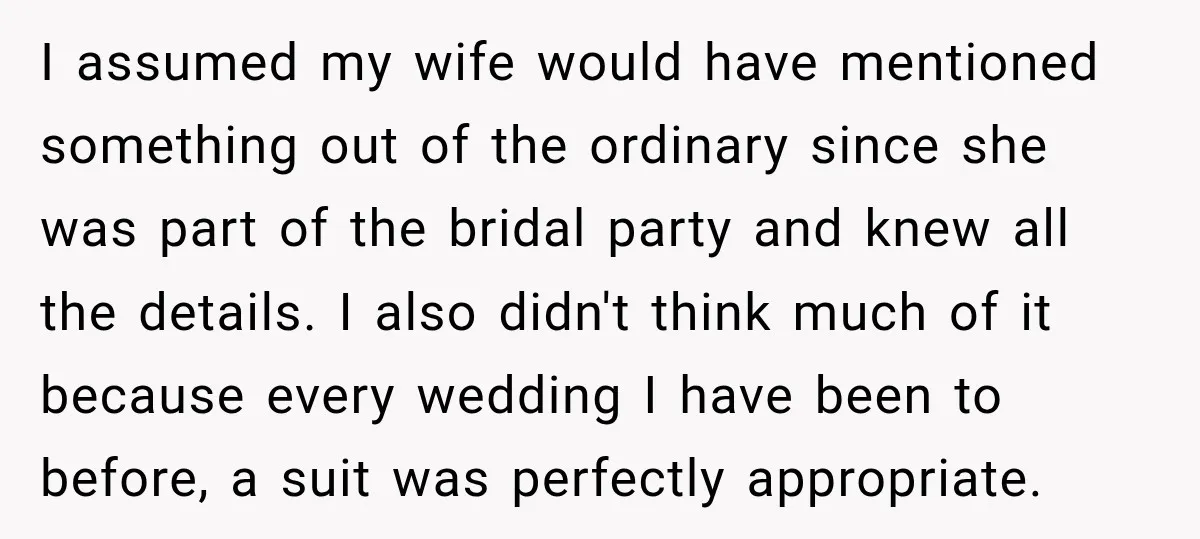 I assumed my wife would have mentioned something out of the ordinary since she was part of the bridal party and knew all the details. I also didn't think much...