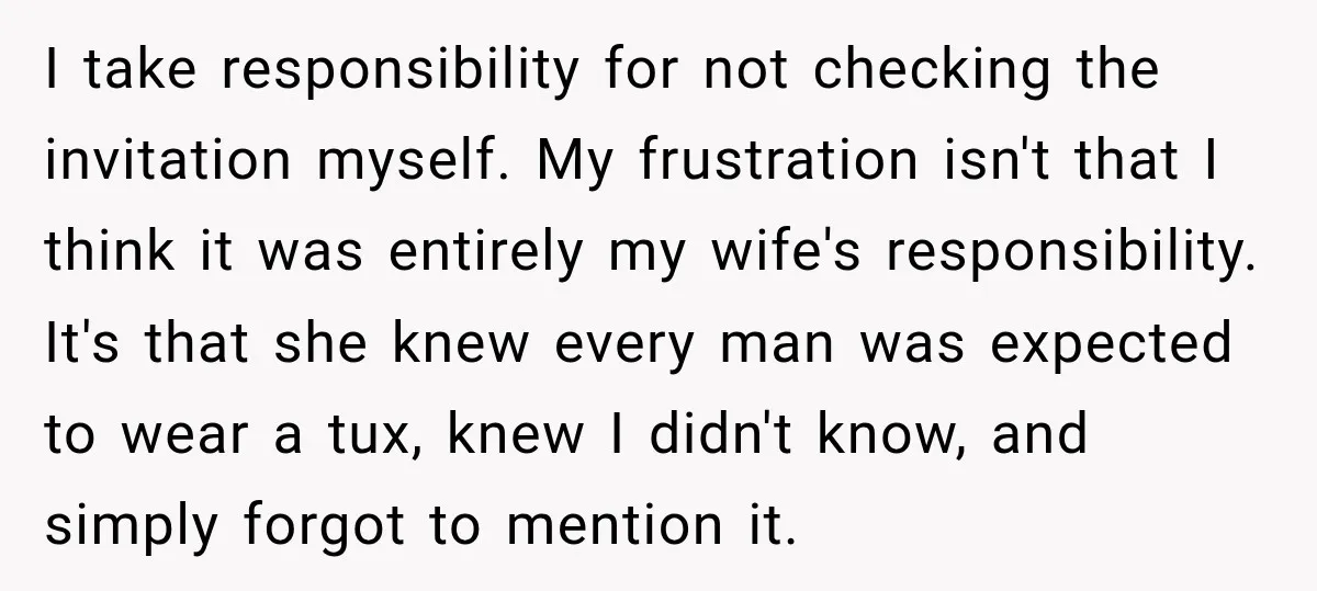 I take responsibility for not checking the invitation myself. My frustration isn't that I think it was entirely my wife's responsibility. It's that she knew every man was expected to...