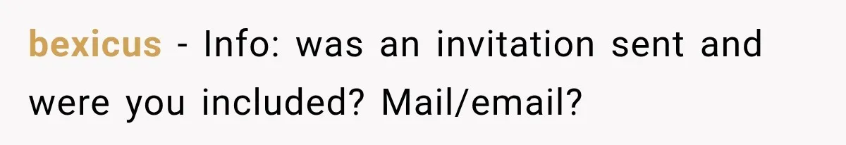 bexicus − Info: was an invitation sent and were you included? Mail/email?