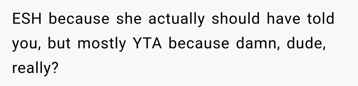 ESH because she actually should have told you, but mostly YTA because damn, dude, really?