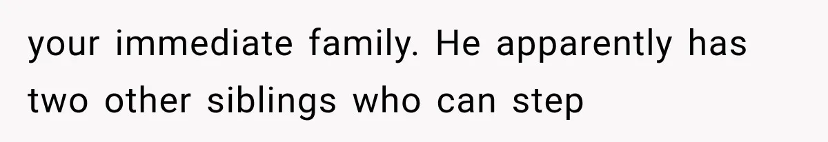 your immediate family. He apparently has two other siblings who can step