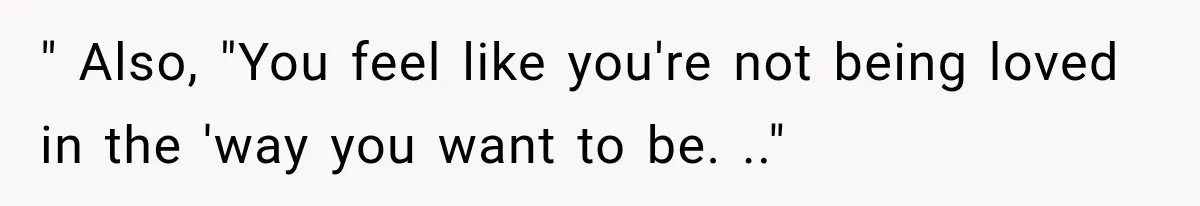 " Also, "You feel like you're not being loved in the 'way you want to be. .."
