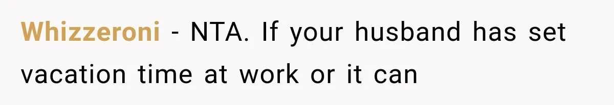Whizzeroni − NTA. If your husband has set vacation time at work or it can