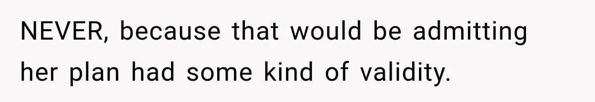 NEVER, because that would be admitting her plan had some kind of validity.
