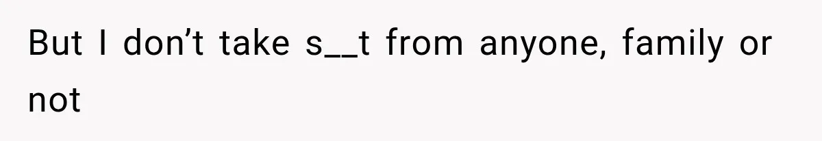But I don’t take s__t from anyone, family or not
