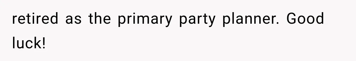retired as the primary party planner. Good luck!