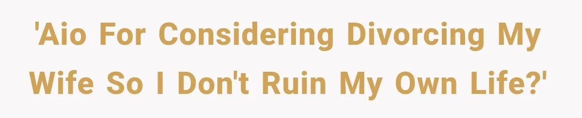 'AIO for considering divorcing my wife so I don't ruin my own life?'